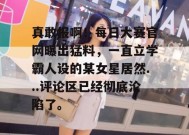 真敢报啊！每日大赛官网曝出猛料，一直立学霸人设的某女星居然...评论区已经彻底沦陷了。