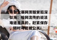 每日大赛网页版背后深似海：暗网流传的说法难道是真的，赶紧保存，随时可能被公关！
